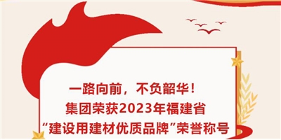 一路向前，不負(fù)韶華！集團(tuán)榮獲2023年福建省“建設(shè)用建材優(yōu)質(zhì)品牌”榮譽(yù)稱(chēng)號(hào)